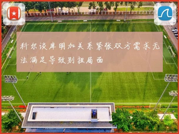科尔谈库明加关系紧张双方需求无法满足导致别扭局面