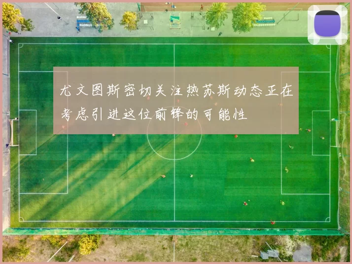 尤文图斯密切关注热苏斯动态正在考虑引进这位前锋的可能性