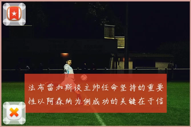 法布雷加斯谈主帅任命坚持的重要性以阿森纳为例成功的关键在于信任与耐心