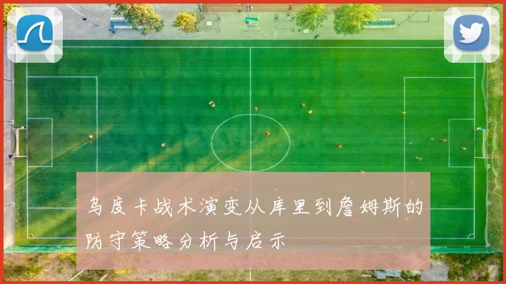 乌度卡战术演变从库里到詹姆斯的防守策略分析与启示