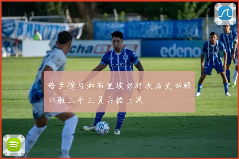 哈兰德与加布里埃尔对决历史回顾六胜三平三负占据上风