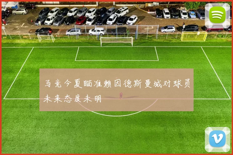 马竞今夏瞄准赖因德斯曼城对球员未来态度未明